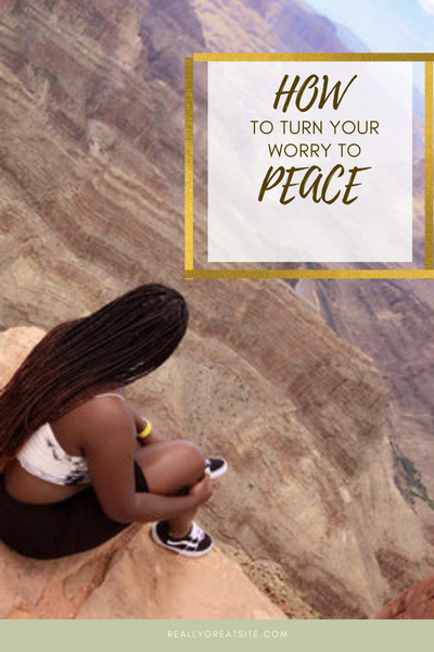 7 Steps For Turning Your Worry Into Peace